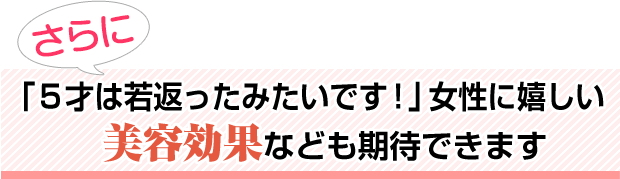 女性に嬉しい美容効果なども期待できます